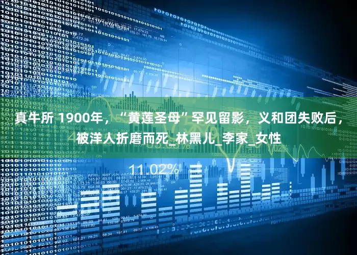 真牛所 1900年，“黄莲圣母”罕见留影，义和团失败后，被洋人折磨而死_林黑儿_李家_女性
