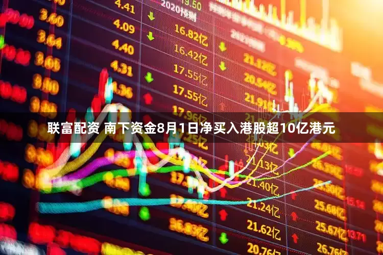 联富配资 南下资金8月1日净买入港股超10亿港元