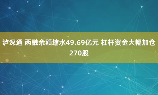 泸深通 两融余额缩水49.69亿元 杠杆资金大幅加仓270股
