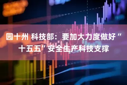 园十州 科技部：要加大力度做好“十五五”安全生产科技支撑